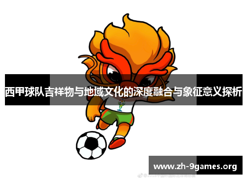 西甲球队吉祥物与地域文化的深度融合与象征意义探析