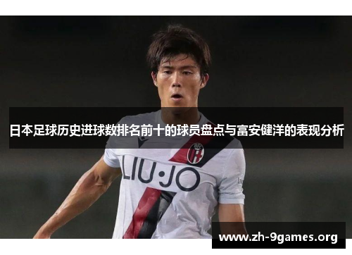 日本足球历史进球数排名前十的球员盘点与富安健洋的表现分析