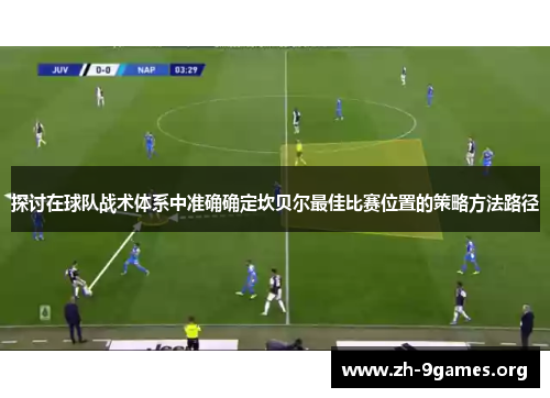探讨在球队战术体系中准确确定坎贝尔最佳比赛位置的策略方法路径